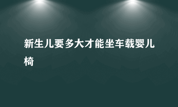 新生儿要多大才能坐车载婴儿椅