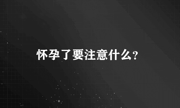 怀孕了要注意什么？