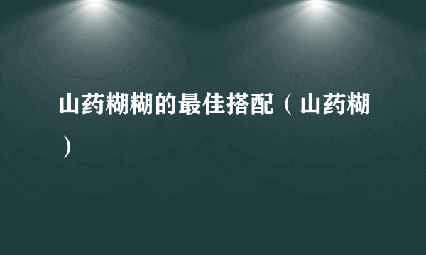 山药糊糊的最佳搭配（山药糊）