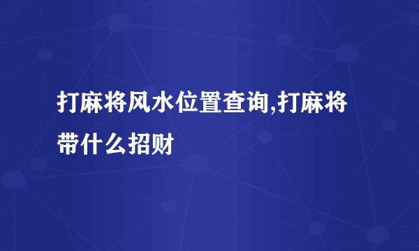 打麻将风水位置查询,打麻将带什么招财