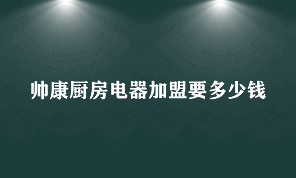 帅康厨房电器加盟要多少钱