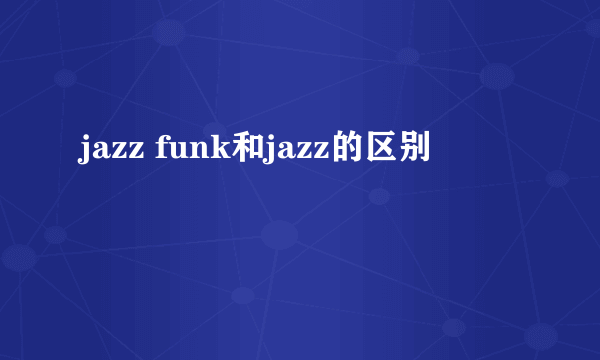 jazz funk和jazz的区别