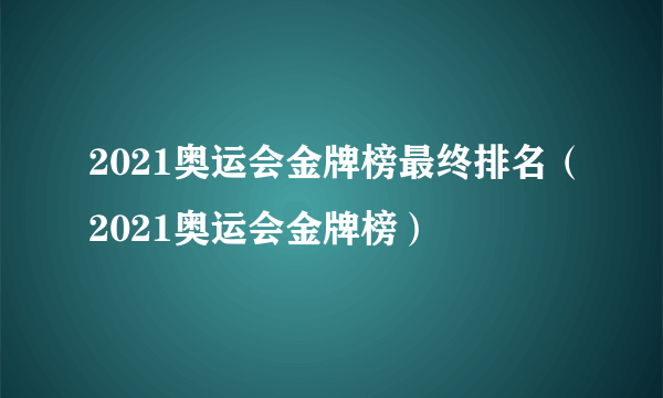 2021奥运会金牌榜最终排名（2021奥运会金牌榜）