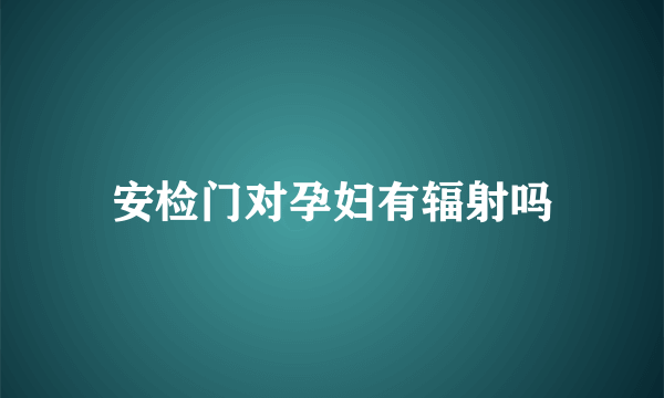 安检门对孕妇有辐射吗