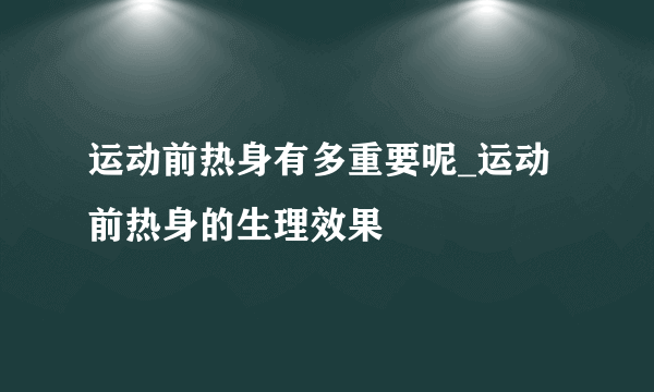 运动前热身有多重要呢_运动前热身的生理效果