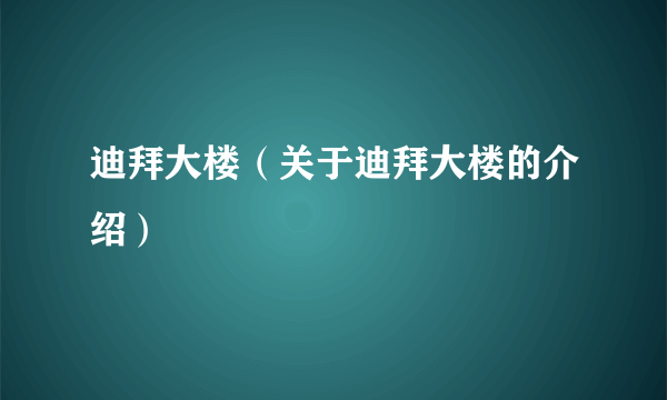 迪拜大楼（关于迪拜大楼的介绍）