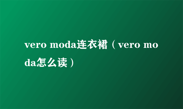 vero moda连衣裙（vero moda怎么读）