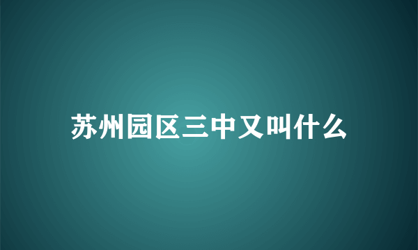 苏州园区三中又叫什么