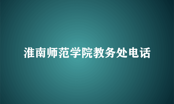 淮南师范学院教务处电话