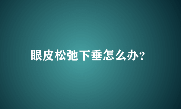 眼皮松弛下垂怎么办？