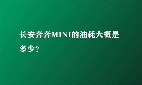 长安奔奔MINI的油耗大概是多少？