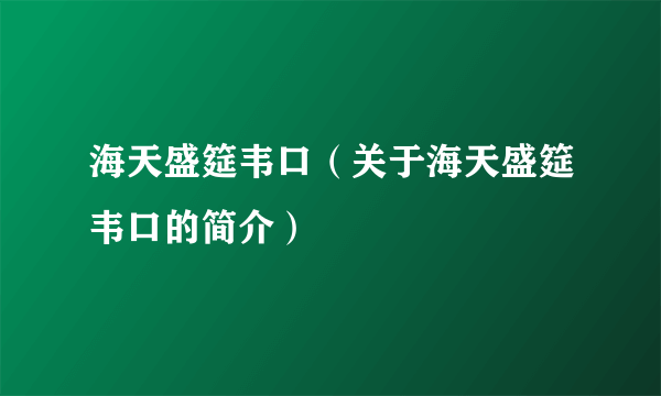 海天盛筵韦口（关于海天盛筵韦口的简介）