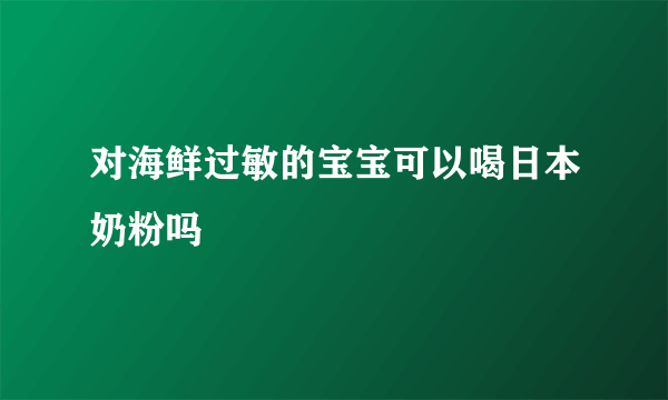 对海鲜过敏的宝宝可以喝日本奶粉吗