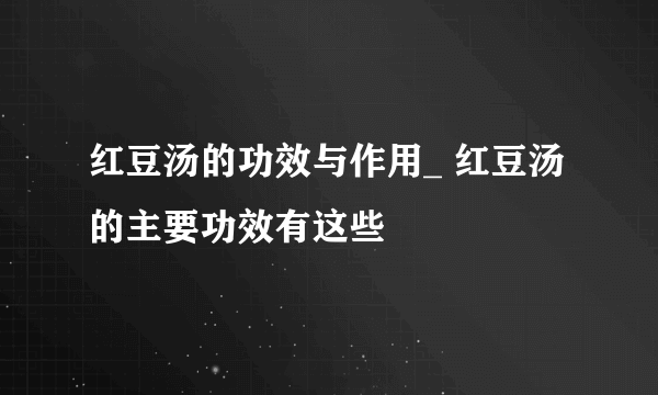 红豆汤的功效与作用_ 红豆汤的主要功效有这些