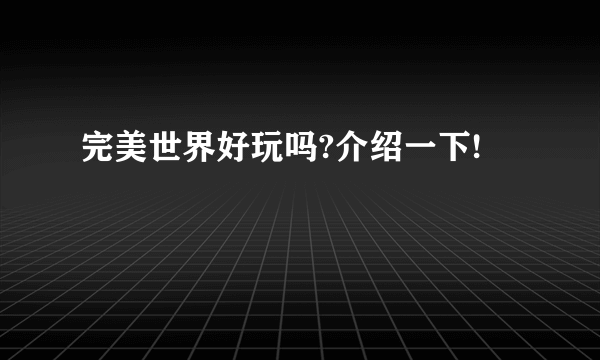 完美世界好玩吗?介绍一下!