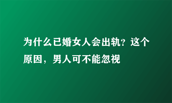 为什么已婚女人会出轨？这个原因，男人可不能忽视