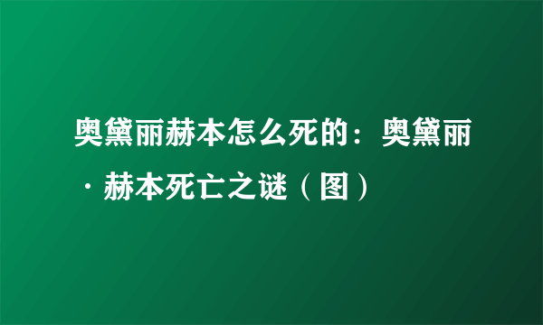 奥黛丽赫本怎么死的：奥黛丽·赫本死亡之谜（图）