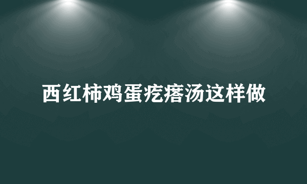 西红柿鸡蛋疙瘩汤这样做