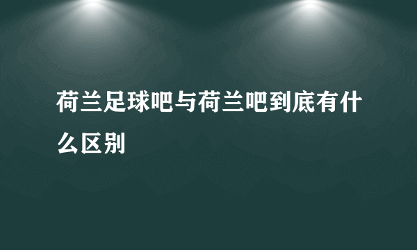 荷兰足球吧与荷兰吧到底有什么区别