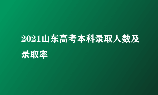 2021山东高考本科录取人数及录取率