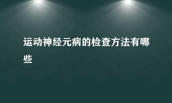 运动神经元病的检查方法有哪些