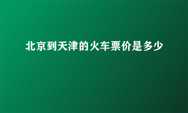 北京到天津的火车票价是多少