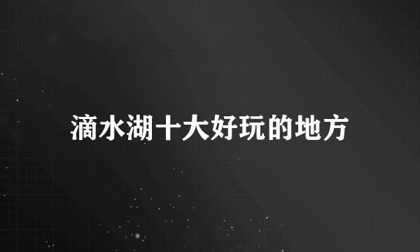 滴水湖十大好玩的地方