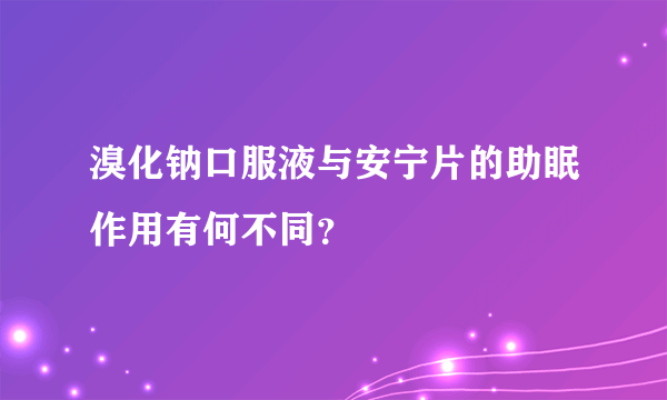 溴化钠口服液与安宁片的助眠作用有何不同？