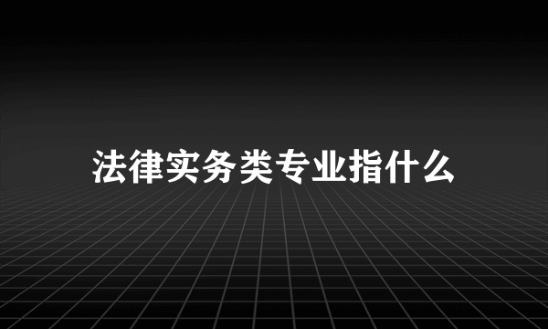 法律实务类专业指什么