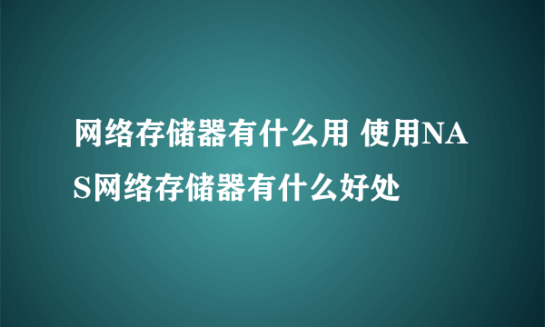 网络存储器有什么用 使用NAS网络存储器有什么好处