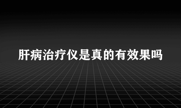 肝病治疗仪是真的有效果吗