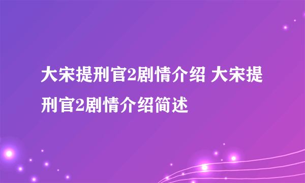 大宋提刑官2剧情介绍 大宋提刑官2剧情介绍简述