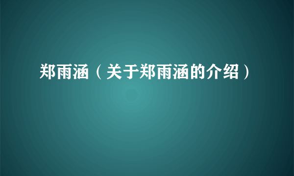 郑雨涵（关于郑雨涵的介绍）