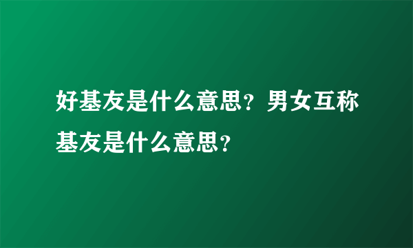 好基友是什么意思？男女互称基友是什么意思？