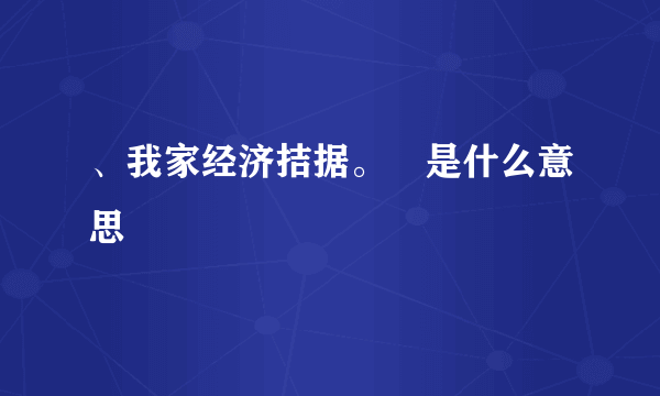 、我家经济拮据。　是什么意思