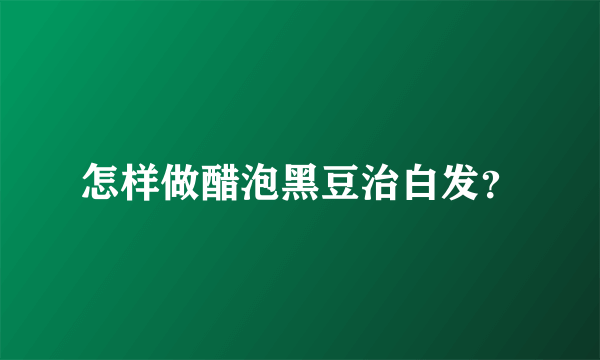 怎样做醋泡黑豆治白发？