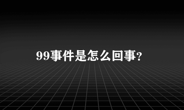 99事件是怎么回事？