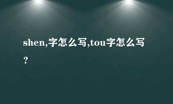 shen,字怎么写,tou字怎么写？