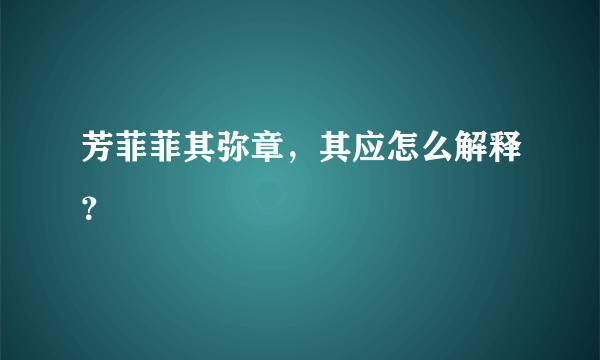 芳菲菲其弥章，其应怎么解释？