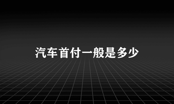 汽车首付一般是多少