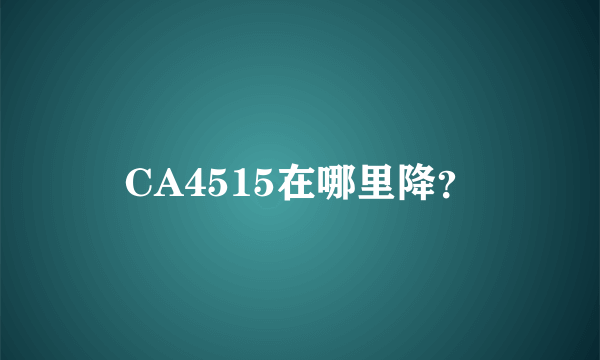 CA4515在哪里降？