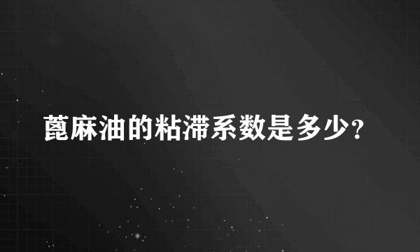 蓖麻油的粘滞系数是多少？