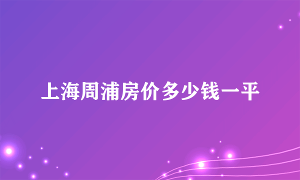 上海周浦房价多少钱一平