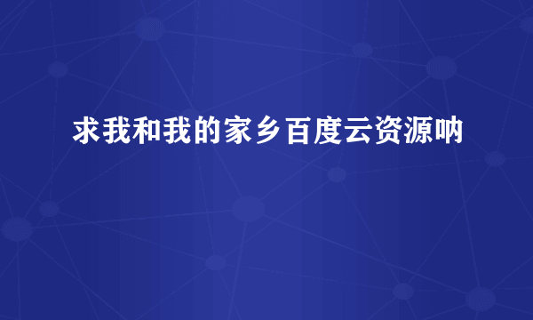 求我和我的家乡百度云资源呐