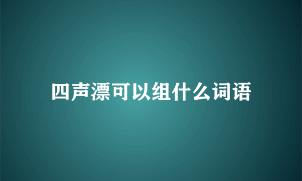 四声漂可以组什么词语