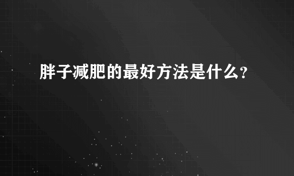 胖子减肥的最好方法是什么？