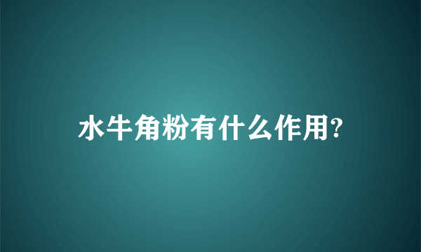 水牛角粉有什么作用?