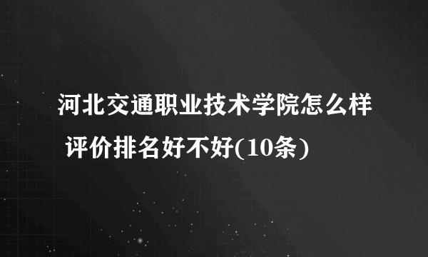 河北交通职业技术学院怎么样 评价排名好不好(10条)