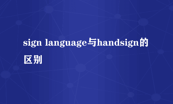 sign language与handsign的区别