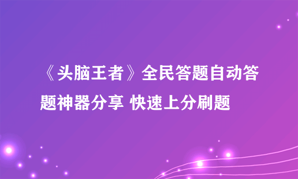 《头脑王者》全民答题自动答题神器分享 快速上分刷题